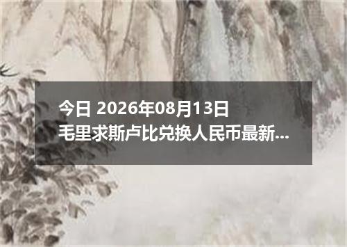 今日 2026年08月13日 毛里求斯卢比兑换人民币最新汇率行情