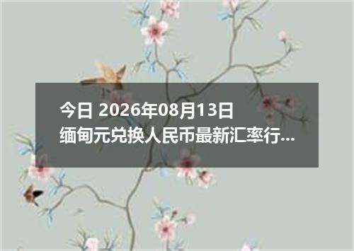 今日 2026年08月13日 缅甸元兑换人民币最新汇率行情
