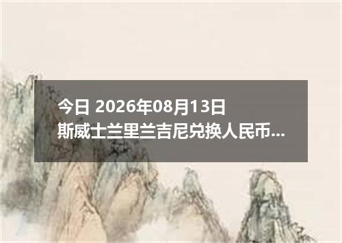 今日 2026年08月13日 斯威士兰里兰吉尼兑换人民币最新汇率行情