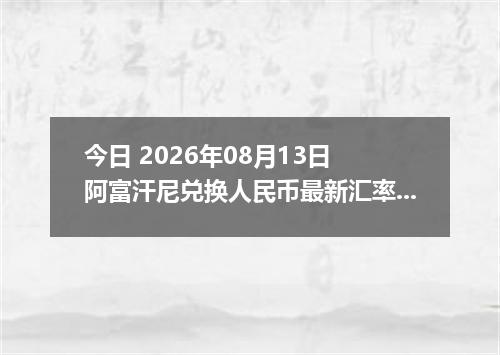 今日 2026年08月13日 阿富汗尼兑换人民币最新汇率行情