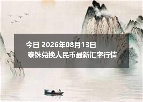 今日 2026年08月13日 泰铢兑换人民币最新汇率行情