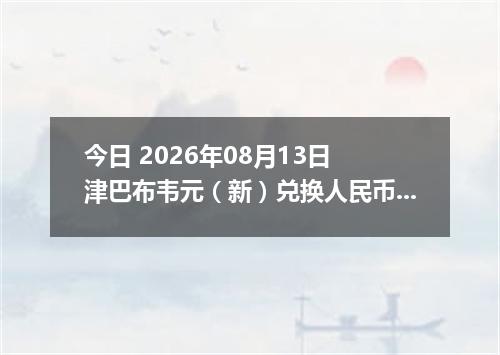 今日 2026年08月13日 津巴布韦元（新）兑换人民币最新汇率行情