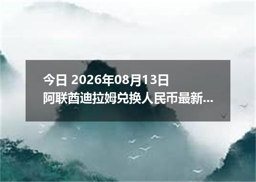 今日 2026年08月13日 阿联酋迪拉姆兑换人民币最新汇率行情