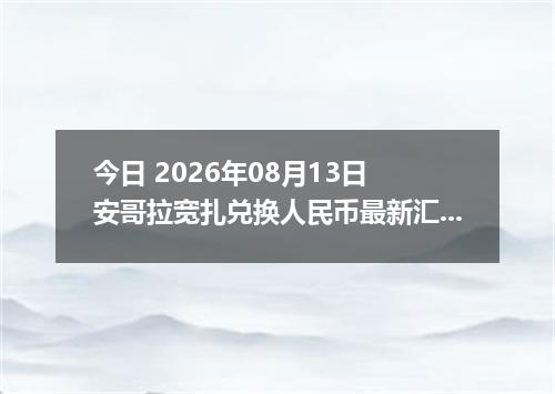 今日 2026年08月13日 安哥拉宽扎兑换人民币最新汇率行情