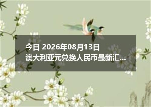 今日 2026年08月13日 澳大利亚元兑换人民币最新汇率行情