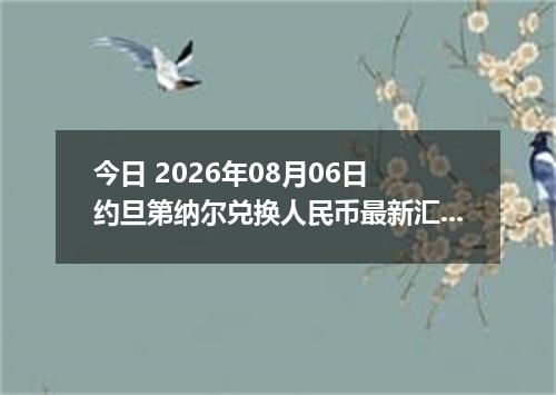 今日 2026年08月06日 约旦第纳尔兑换人民币最新汇率行情
