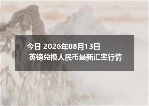 今日 2026年08月13日 英镑兑换人民币最新汇率行情