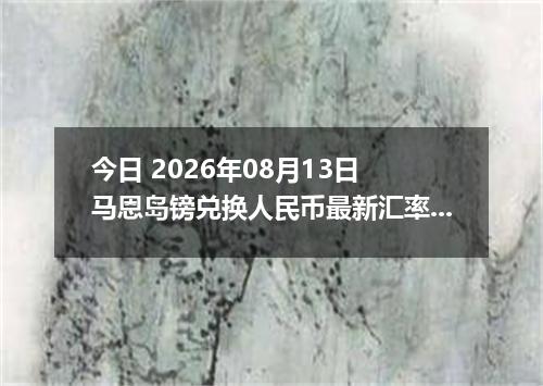 今日 2026年08月13日 马恩岛镑兑换人民币最新汇率行情