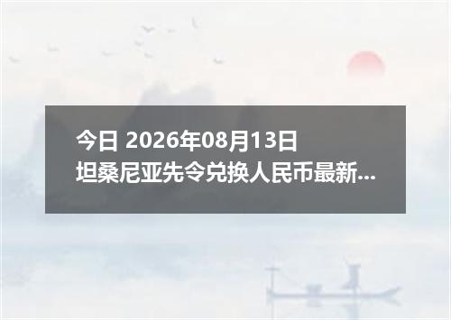今日 2026年08月13日 坦桑尼亚先令兑换人民币最新汇率行情