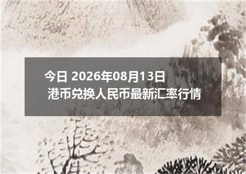 今日 2026年08月13日 港币兑换人民币最新汇率行情