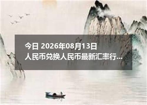 今日 2026年08月13日 人民币兑换人民币最新汇率行情