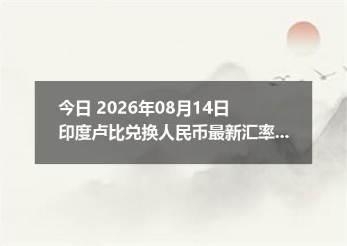 今日 2026年08月14日 印度卢比兑换人民币最新汇率行情