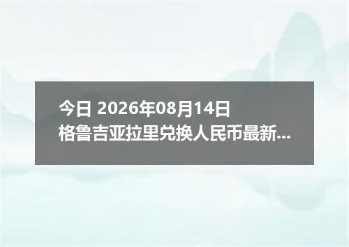 今日 2026年08月14日 格鲁吉亚拉里兑换人民币最新汇率行情