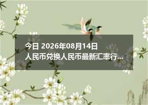 今日 2026年08月14日 人民币兑换人民币最新汇率行情