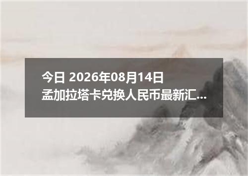 今日 2026年08月14日 孟加拉塔卡兑换人民币最新汇率行情