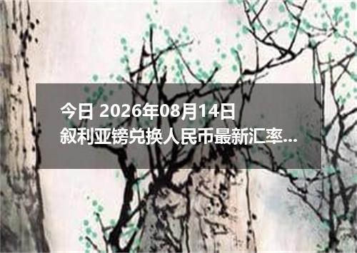今日 2026年08月14日 叙利亚镑兑换人民币最新汇率行情