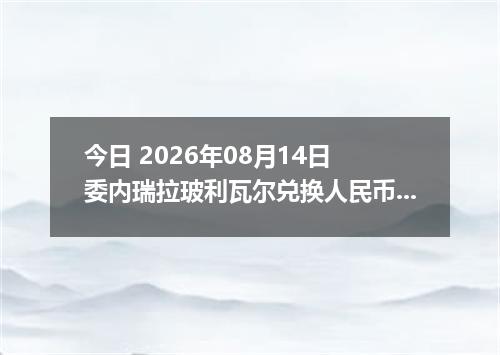 今日 2026年08月14日 委内瑞拉玻利瓦尔兑换人民币最新汇率行情
