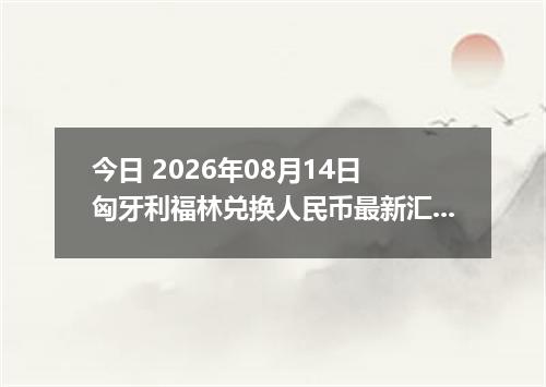 今日 2026年08月14日 匈牙利福林兑换人民币最新汇率行情