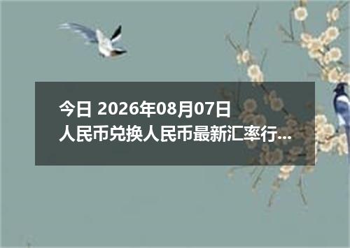 今日 2026年08月07日 人民币兑换人民币最新汇率行情