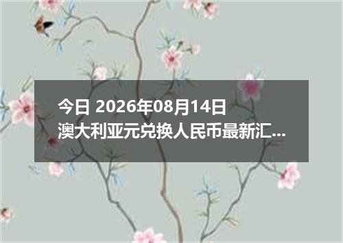 今日 2026年08月14日 澳大利亚元兑换人民币最新汇率行情