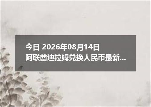 今日 2026年08月14日 阿联酋迪拉姆兑换人民币最新汇率行情
