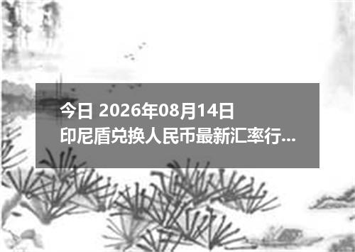 今日 2026年08月14日 印尼盾兑换人民币最新汇率行情