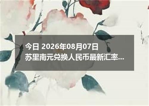 今日 2026年08月07日 苏里南元兑换人民币最新汇率行情