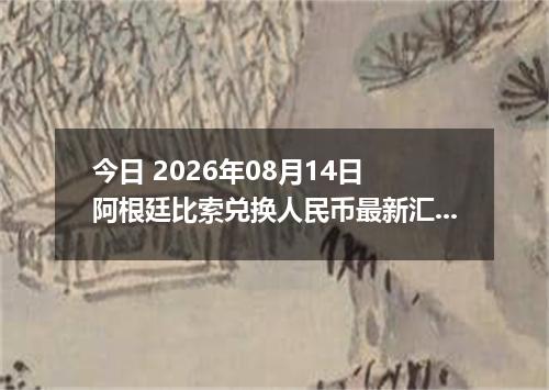 今日 2026年08月14日 阿根廷比索兑换人民币最新汇率行情