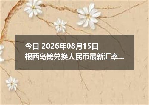 今日 2026年08月15日 根西岛镑兑换人民币最新汇率行情