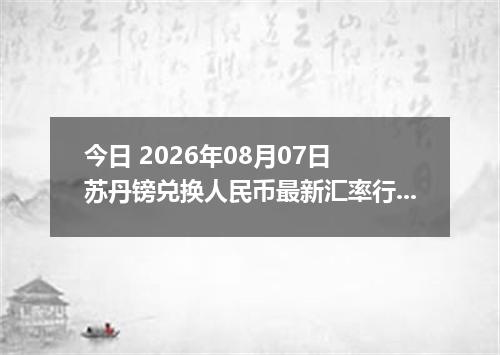 今日 2026年08月07日 苏丹镑兑换人民币最新汇率行情