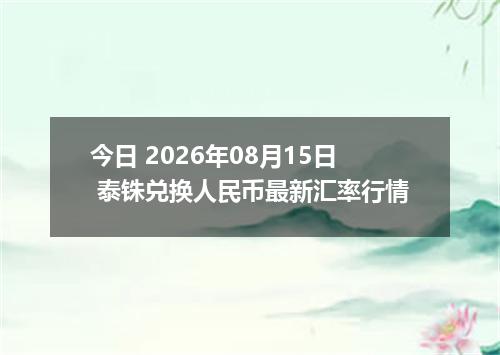 今日 2026年08月15日 泰铢兑换人民币最新汇率行情