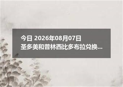 今日 2026年08月07日 圣多美和普林西比多布拉兑换人民币最新汇率行情