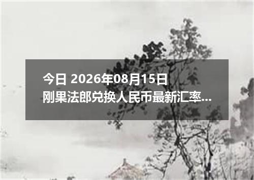 今日 2026年08月15日 刚果法郎兑换人民币最新汇率行情