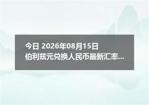 今日 2026年08月15日 伯利兹元兑换人民币最新汇率行情