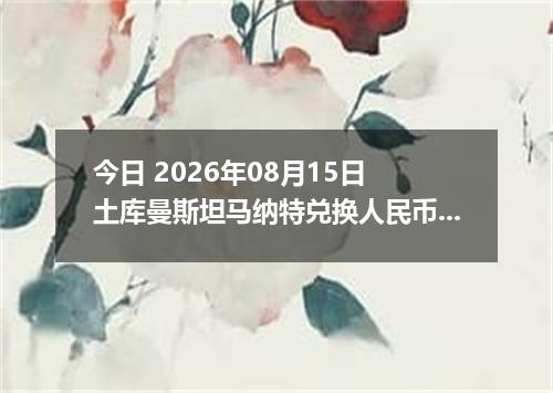今日 2026年08月15日 土库曼斯坦马纳特兑换人民币最新汇率行情