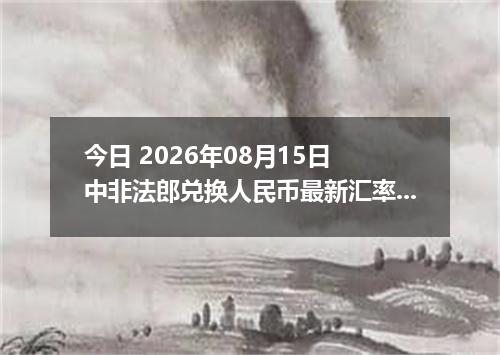 今日 2026年08月15日 中非法郎兑换人民币最新汇率行情