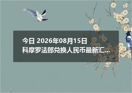 今日 2026年08月15日 科摩罗法郎兑换人民币最新汇率行情