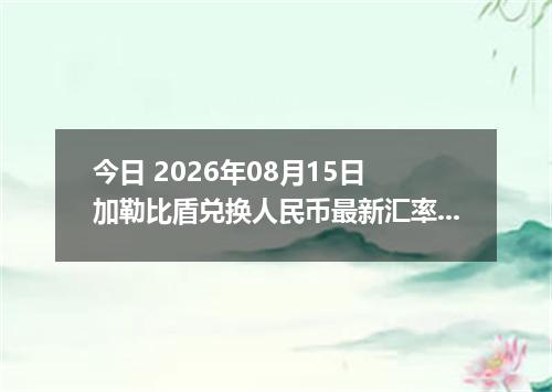 今日 2026年08月15日 加勒比盾兑换人民币最新汇率行情