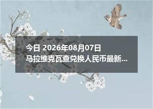 今日 2026年08月07日 马拉维克瓦查兑换人民币最新汇率行情