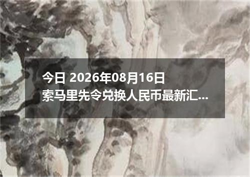 今日 2026年08月16日 索马里先令兑换人民币最新汇率行情