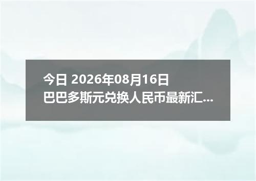 今日 2026年08月16日 巴巴多斯元兑换人民币最新汇率行情