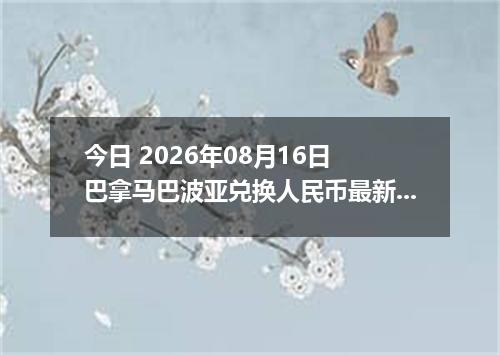 今日 2026年08月16日 巴拿马巴波亚兑换人民币最新汇率行情